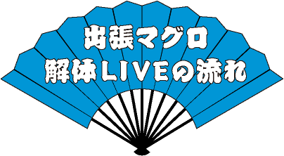 出張マグロ解体ＬＩＶＥの流れ